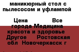 маникюрный стол с пылесосом и уфлампой › Цена ­ 10 000 - Все города Медицина, красота и здоровье » Другое   . Ростовская обл.,Новочеркасск г.